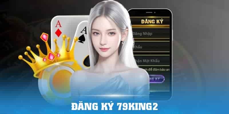 Hướng dẫn đăng ký 79King2 chi tiết cho mọi người chơi