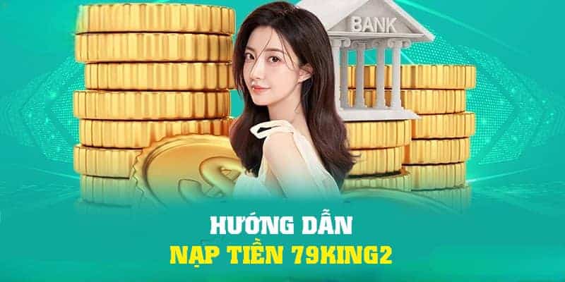 Hướng dẫn nạp tiền 79King2 qua nhiều phương thức khác nhau